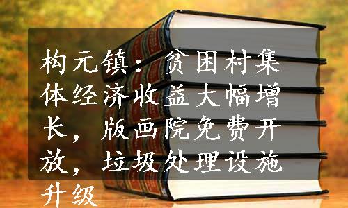 构元镇：贫困村集体经济收益大幅增长，版画院免费开放，垃圾处理设施升级