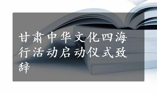 甘肃中华文化四海行活动启动仪式致辞