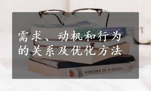 需求、动机和行为的关系及优化方法