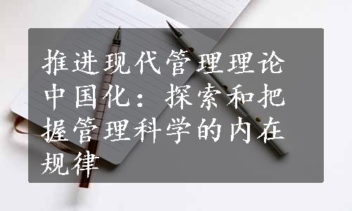 推进现代管理理论中国化：探索和把握管理科学的内在规律