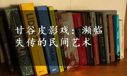 甘谷皮影戏：濒临失传的民间艺术