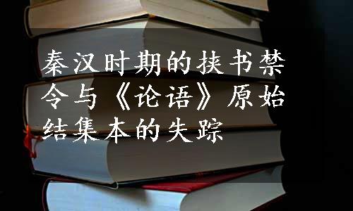 秦汉时期的挟书禁令与《论语》原始结集本的失踪