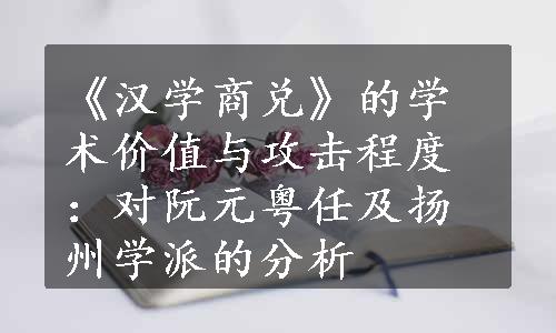 《汉学商兑》的学术价值与攻击程度：对阮元粤任及扬州学派的分析