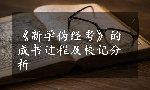 《新学伪经考》的成书过程及校记分析