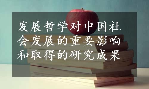 发展哲学对中国社会发展的重要影响和取得的研究成果