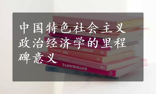 中国特色社会主义政治经济学的里程碑意义