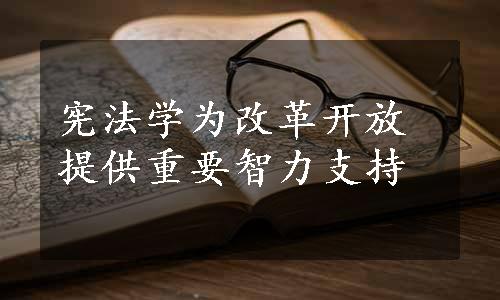 宪法学为改革开放提供重要智力支持