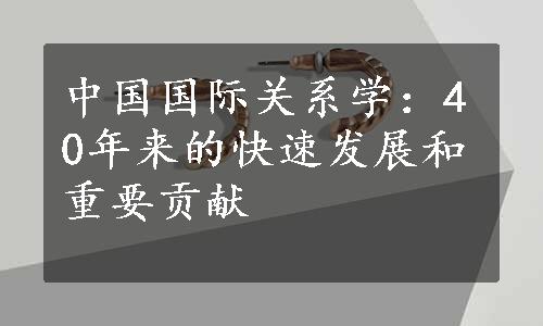 中国国际关系学：40年来的快速发展和重要贡献