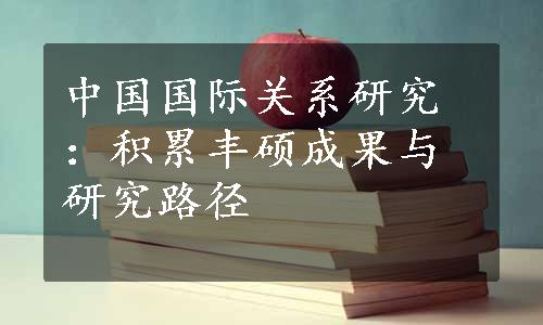 中国国际关系研究：积累丰硕成果与研究路径