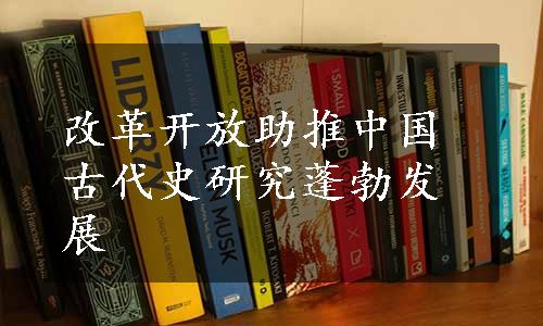 改革开放助推中国古代史研究蓬勃发展