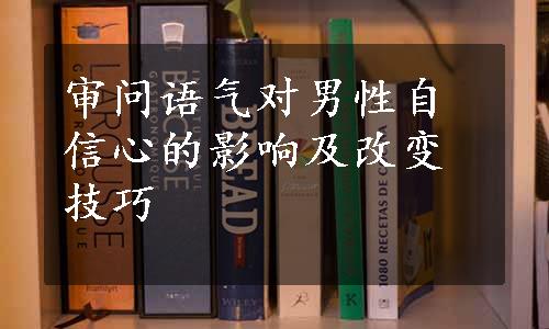 审问语气对男性自信心的影响及改变技巧