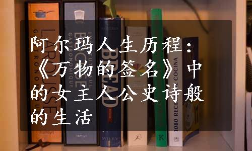 阿尔玛人生历程：《万物的签名》中的女主人公史诗般的生活