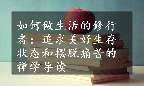 如何做生活的修行者：追求美好生存状态和摆脱痛苦的禅学导读