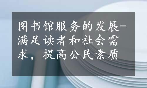 图书馆服务的发展-满足读者和社会需求，提高公民素质