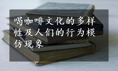 喝咖啡文化的多样性及人们的行为模仿现象