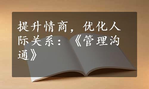 提升情商，优化人际关系：《管理沟通》