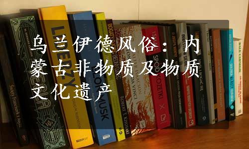 乌兰伊德风俗：内蒙古非物质及物质文化遗产