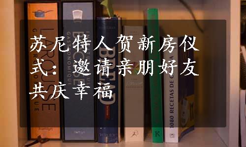 苏尼特人贺新房仪式：邀请亲朋好友共庆幸福