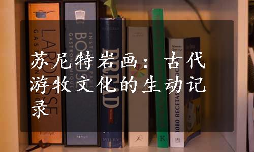 苏尼特岩画：古代游牧文化的生动记录