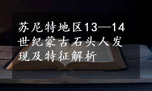 苏尼特地区13—14世纪蒙古石头人发现及特征解析