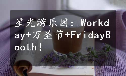 星光游乐园：Workday+万圣节+FridayBooth！