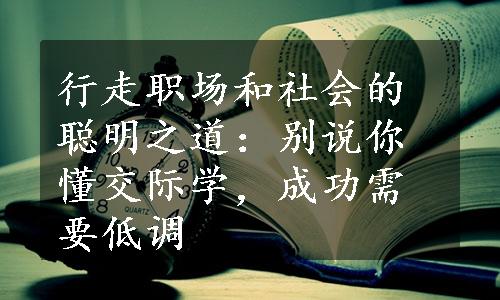 行走职场和社会的聪明之道：别说你懂交际学，成功需要低调