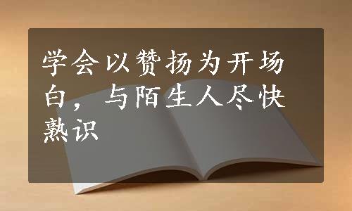 学会以赞扬为开场白，与陌生人尽快熟识