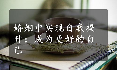 婚姻中实现自我提升：成为更好的自己