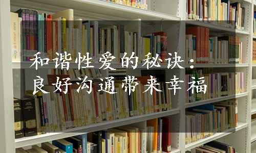 和谐性爱的秘诀：良好沟通带来幸福