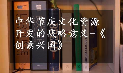 中华节庆文化资源开发的战略意义-《创意兴国》