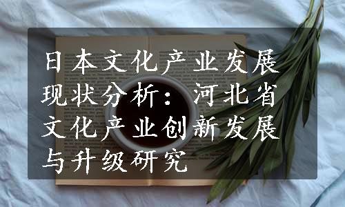 日本文化产业发展现状分析：河北省文化产业创新发展与升级研究