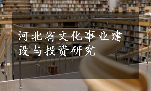 河北省文化事业建设与投资研究