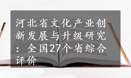 河北省文化产业创新发展与升级研究：全国27个省综合评价