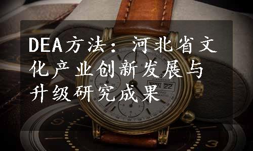 DEA方法：河北省文化产业创新发展与升级研究成果