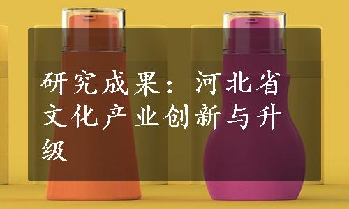 研究成果：河北省文化产业创新与升级