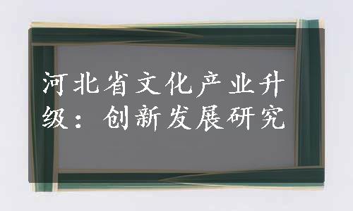 河北省文化产业升级：创新发展研究