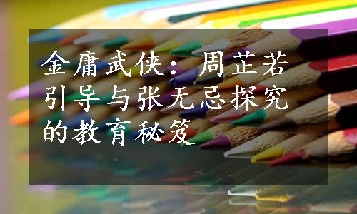 金庸武侠：周芷若引导与张无忌探究的教育秘笈