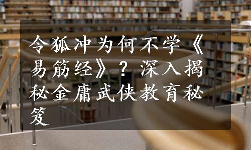 令狐冲为何不学《易筋经》？深入揭秘金庸武侠教育秘笈