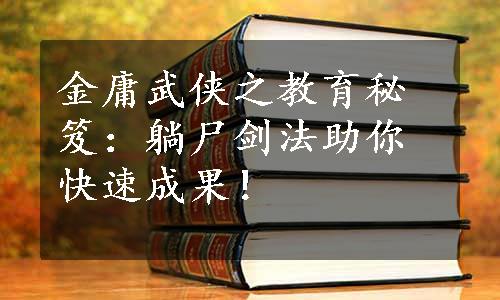 金庸武侠之教育秘笈：躺尸剑法助你快速成果！