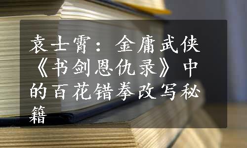 袁士霄：金庸武侠《书剑恩仇录》中的百花错拳改写秘籍