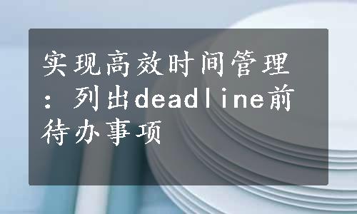 实现高效时间管理：列出deadline前待办事项