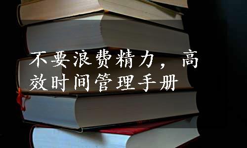 不要浪费精力，高效时间管理手册