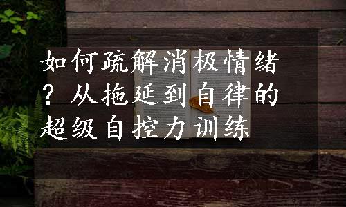 如何疏解消极情绪？从拖延到自律的超级自控力训练