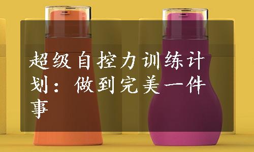 超级自控力训练计划：做到完美一件事