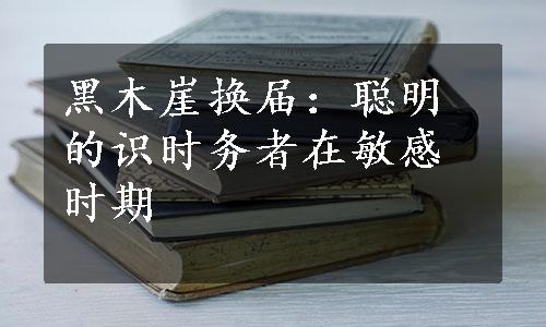 黑木崖换届：聪明的识时务者在敏感时期