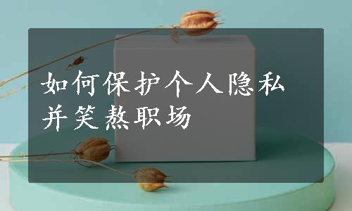 如何保护个人隐私并笑熬职场