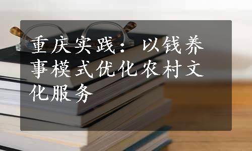 重庆实践：以钱养事模式优化农村文化服务