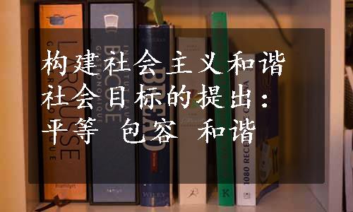 构建社会主义和谐社会目标的提出：平等 包容 和谐