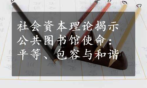 社会资本理论揭示公共图书馆使命：平等、包容与和谐