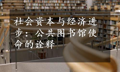 社会资本与经济进步：公共图书馆使命的诠释